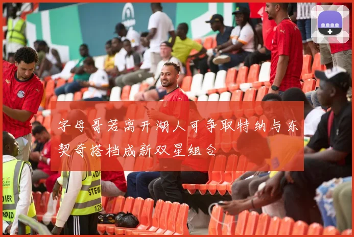 字母哥若离开湖人可争取特纳与东契奇搭档成新双星组合