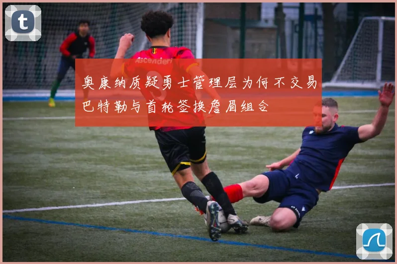 奥康纳质疑勇士管理层为何不交易巴特勒与首轮签换詹眉组合