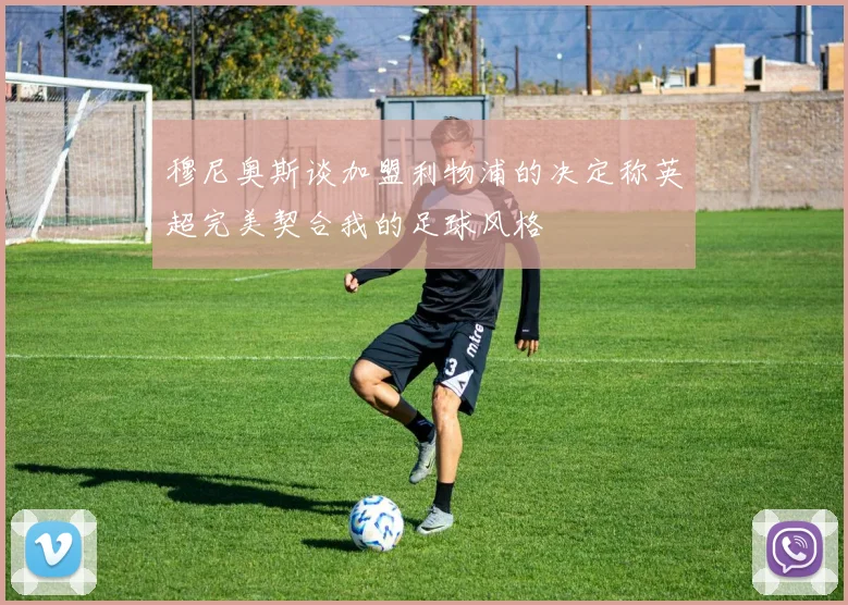穆尼奥斯谈加盟利物浦的决定称英超完美契合我的足球风格