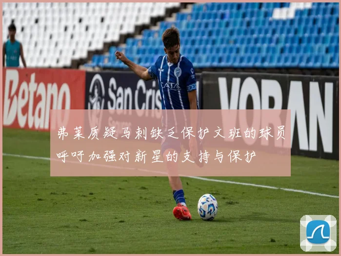 弗莱质疑马刺缺乏保护文班的球员呼吁加强对新星的支持与保护