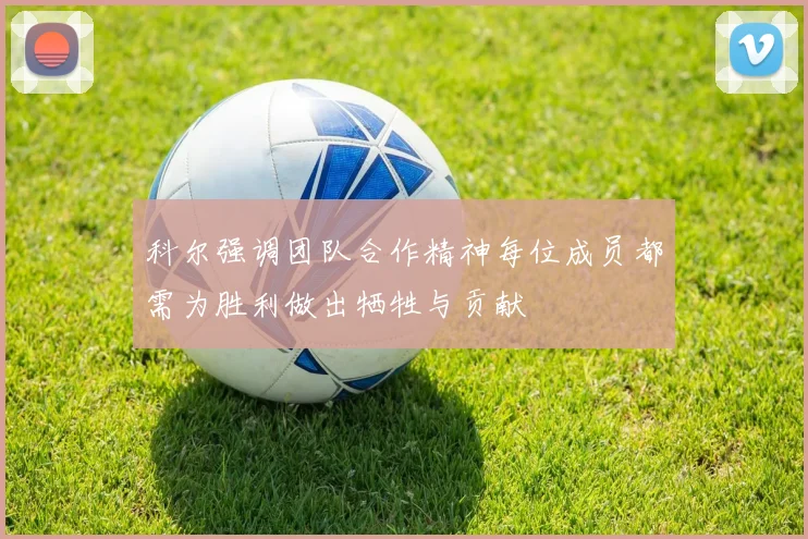 科尔强调团队合作精神每位成员都需为胜利做出牺牲与贡献