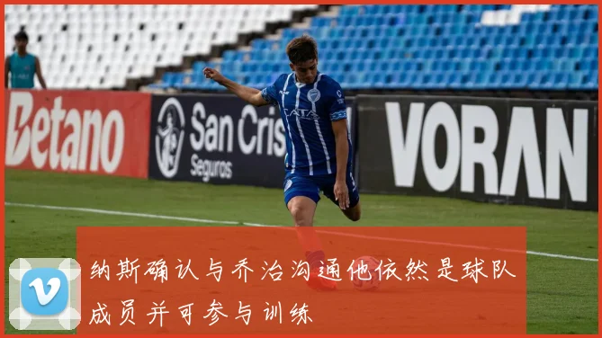 纳斯确认与乔治沟通他依然是球队成员并可参与训练
