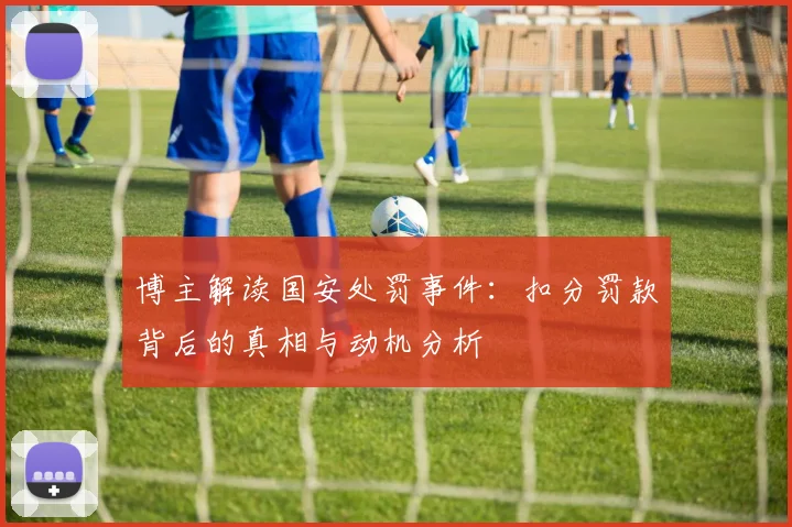 博主解读国安处罚事件：扣分罚款背后的真相与动机分析