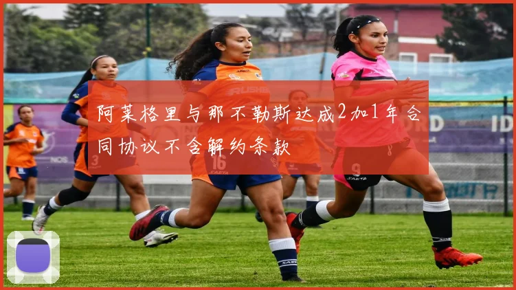 阿莱格里与那不勒斯达成2加1年合同协议不含解约条款