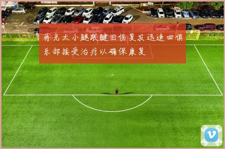 蒋光太小腿跟腱旧伤复发迅速回俱乐部接受治疗以确保康复